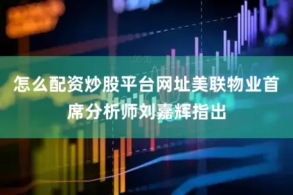 怎么配资炒股平台网址美联物业首席分析师刘嘉辉指出