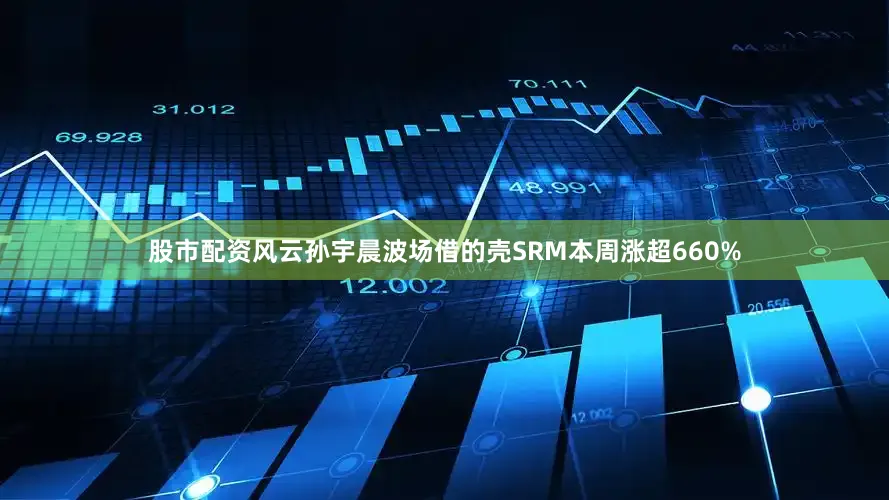 股市配资风云孙宇晨波场借的壳SRM本周涨超660%