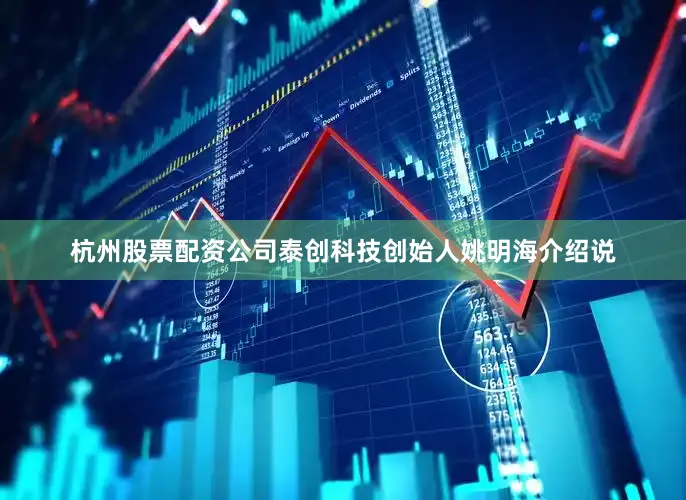 杭州股票配资公司泰创科技创始人姚明海介绍说