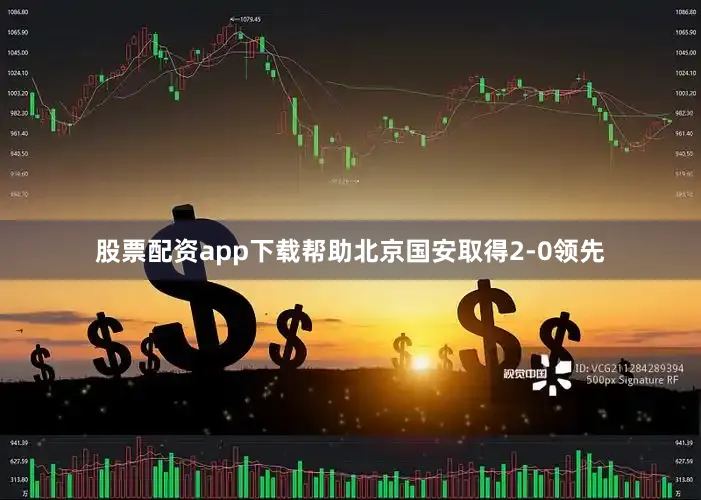 股票配资app下载帮助北京国安取得2-0领先