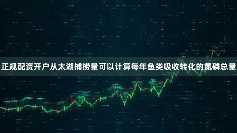 正规配资开户　　从太湖捕捞量可以计算每年鱼类吸收转化的氮磷总量