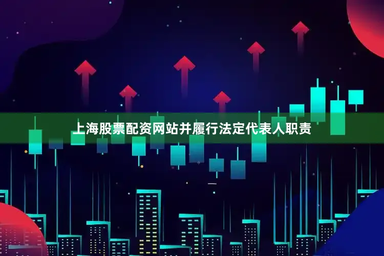 上海股票配资网站并履行法定代表人职责
