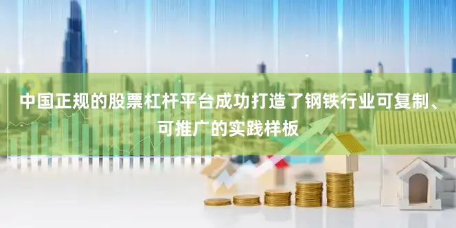 中国正规的股票杠杆平台成功打造了钢铁行业可复制、可推广的实践样板