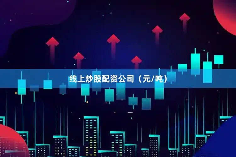 线上炒股配资公司（元/吨）
