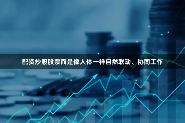 配资炒股股票而是像人体一样自然联动、协同工作