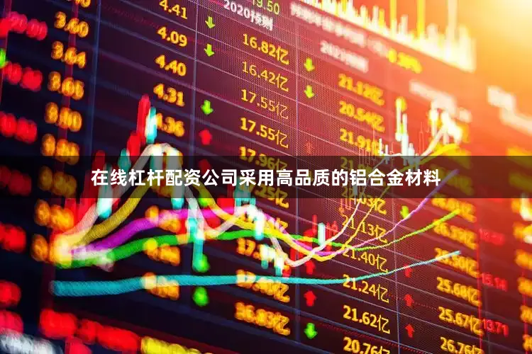 在线杠杆配资公司采用高品质的铝合金材料