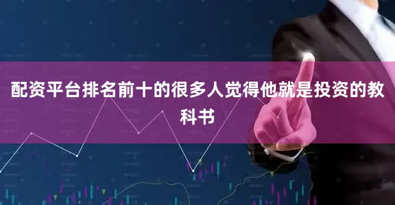 配资平台排名前十的很多人觉得他就是投资的教科书