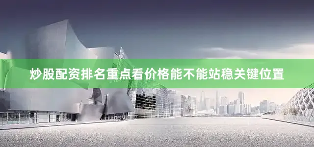 炒股配资排名重点看价格能不能站稳关键位置