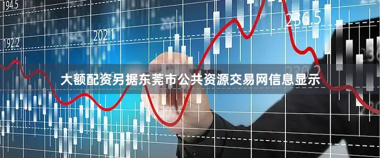 大额配资另据东莞市公共资源交易网信息显示
