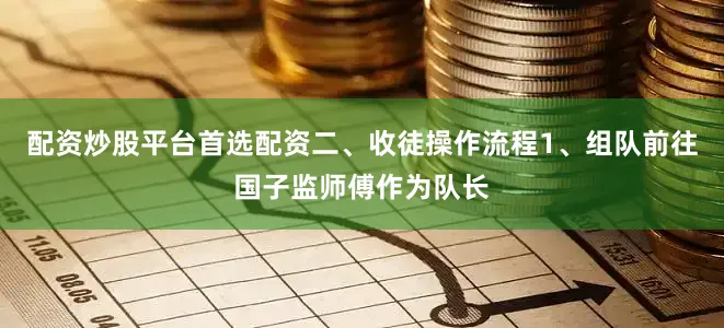 配资炒股平台首选配资二、收徒操作流程1、组队前往国子监师傅作为队长