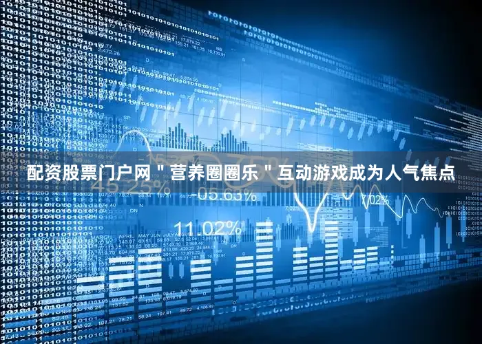 配资股票门户网＂营养圈圈乐＂互动游戏成为人气焦点