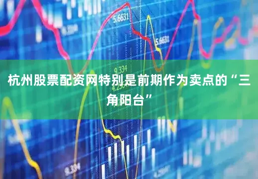 杭州股票配资网特别是前期作为卖点的“三角阳台”
