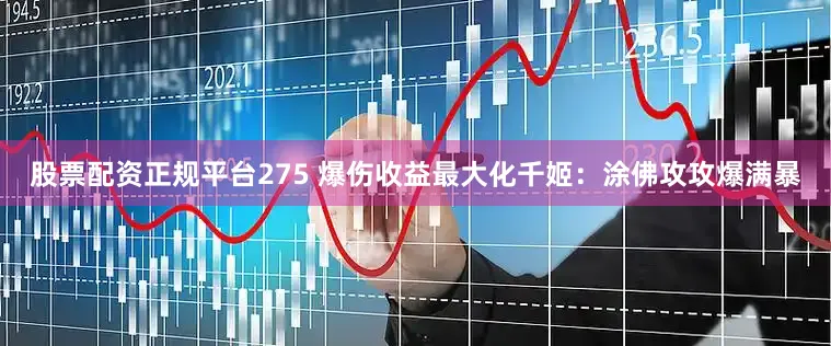 股票配资正规平台275 爆伤收益最大化千姬：涂佛攻攻爆满暴