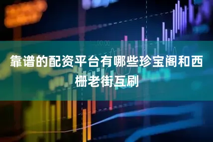 靠谱的配资平台有哪些珍宝阁和西栅老街互刷