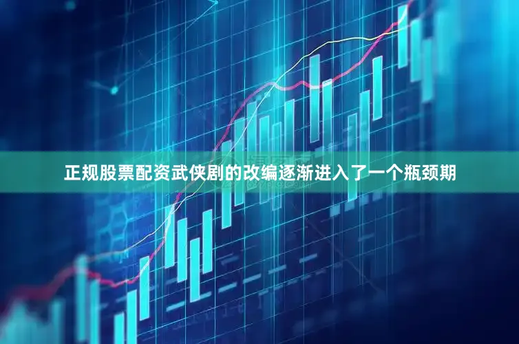 正规股票配资武侠剧的改编逐渐进入了一个瓶颈期