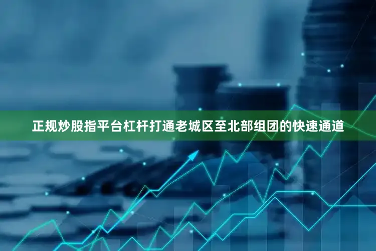 正规炒股指平台杠杆打通老城区至北部组团的快速通道