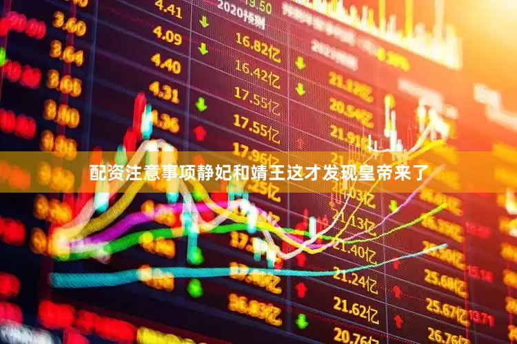 配资注意事项静妃和靖王这才发现皇帝来了
