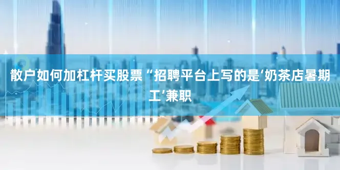 散户如何加杠杆买股票“招聘平台上写的是‘奶茶店暑期工’兼职