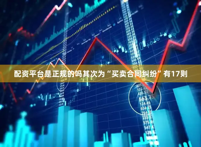 配资平台是正规的吗其次为“买卖合同纠纷”有17则