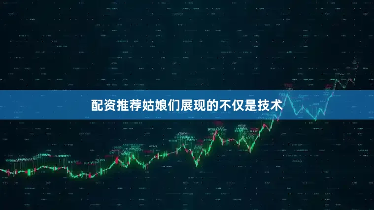 配资推荐姑娘们展现的不仅是技术