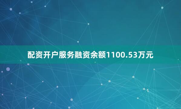 配资开户服务融资余额1100.53万元