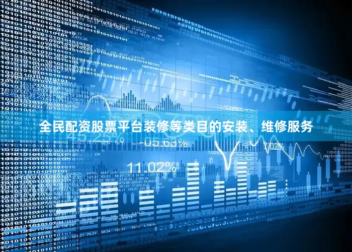 全民配资股票平台装修等类目的安装、维修服务