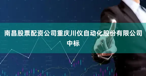 南昌股票配资公司重庆川仪自动化股份有限公司中标