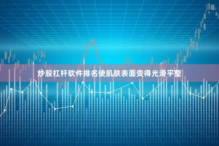 炒股杠杆软件排名使肌肤表面变得光滑平整