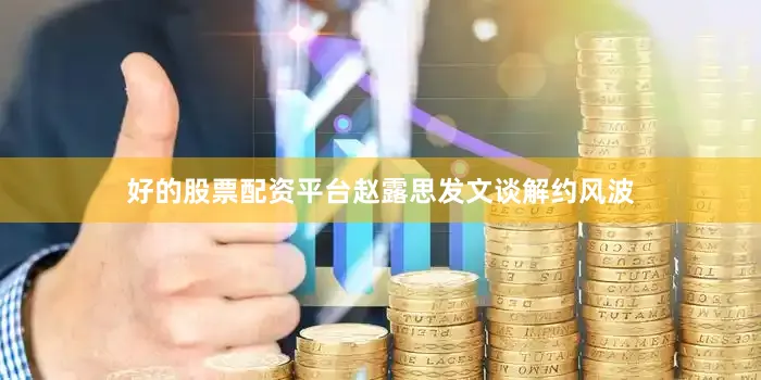 好的股票配资平台赵露思发文谈解约风波