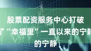 股票配资服务中心打破了“幸福里”一直以来的宁静